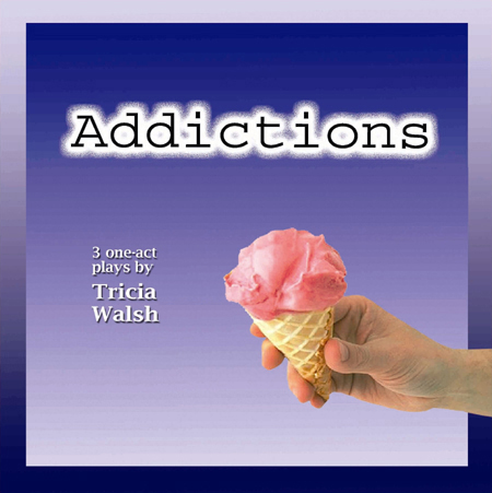 ADDICTIONS — three new one-act plays by Tricia Walsh